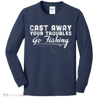Cast Away Your Troubles Go Fishing Kids Long Sleeve Shirt