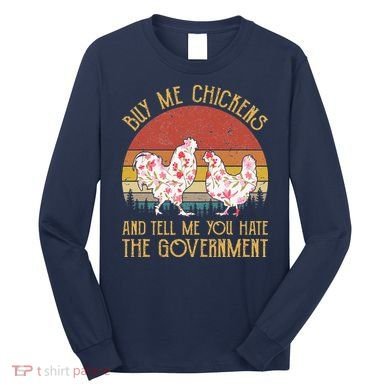 Chickens And Tell Me You Hate The Government Long Sleeve Shirt
