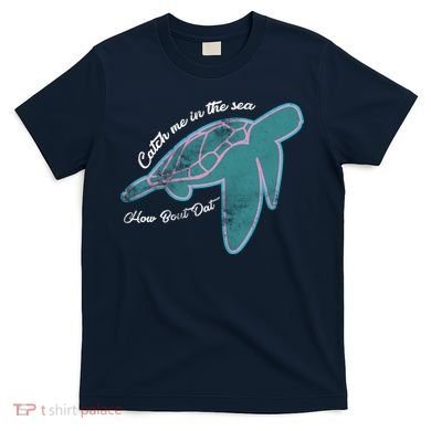 Catch Me In The Sea How Bout Dat T-Shirt