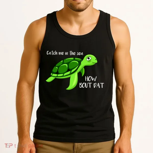 Catch Me In The Sea How Bout Dat Turtle Tank Top