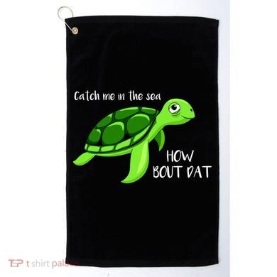 Catch Me In The Sea How Bout Dat Turtle Golf Towel