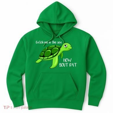 Catch Me In The Sea How Bout Dat Turtle Hoodie