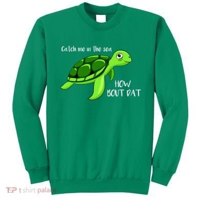 Catch Me In The Sea How Bout Dat Turtle Sweatshirt