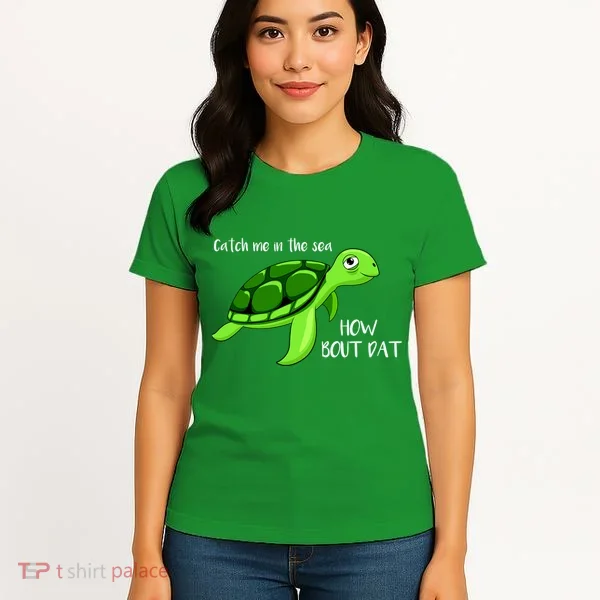 Catch Me In The Sea How Bout Dat Turtle Women's T-Shirt