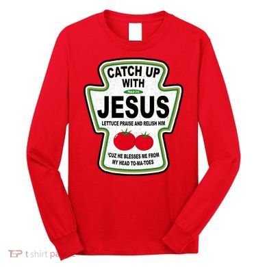 Catch Up With Jesus Funny Ketchup Faith Long Sleeve Shirt