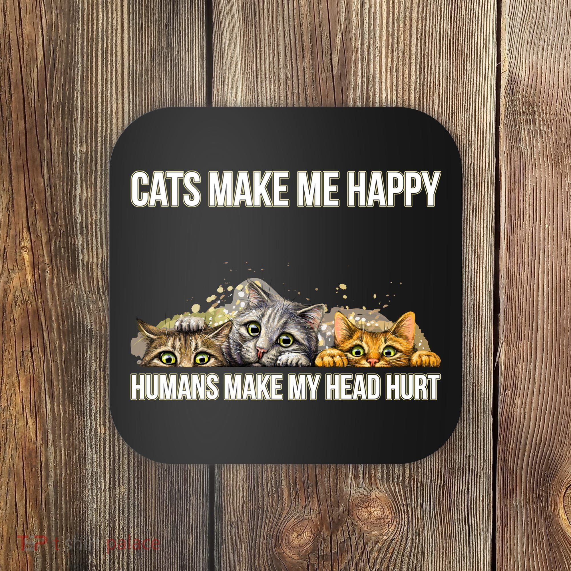 Cats Make Me Happy Humans Hurt My Head Coaster