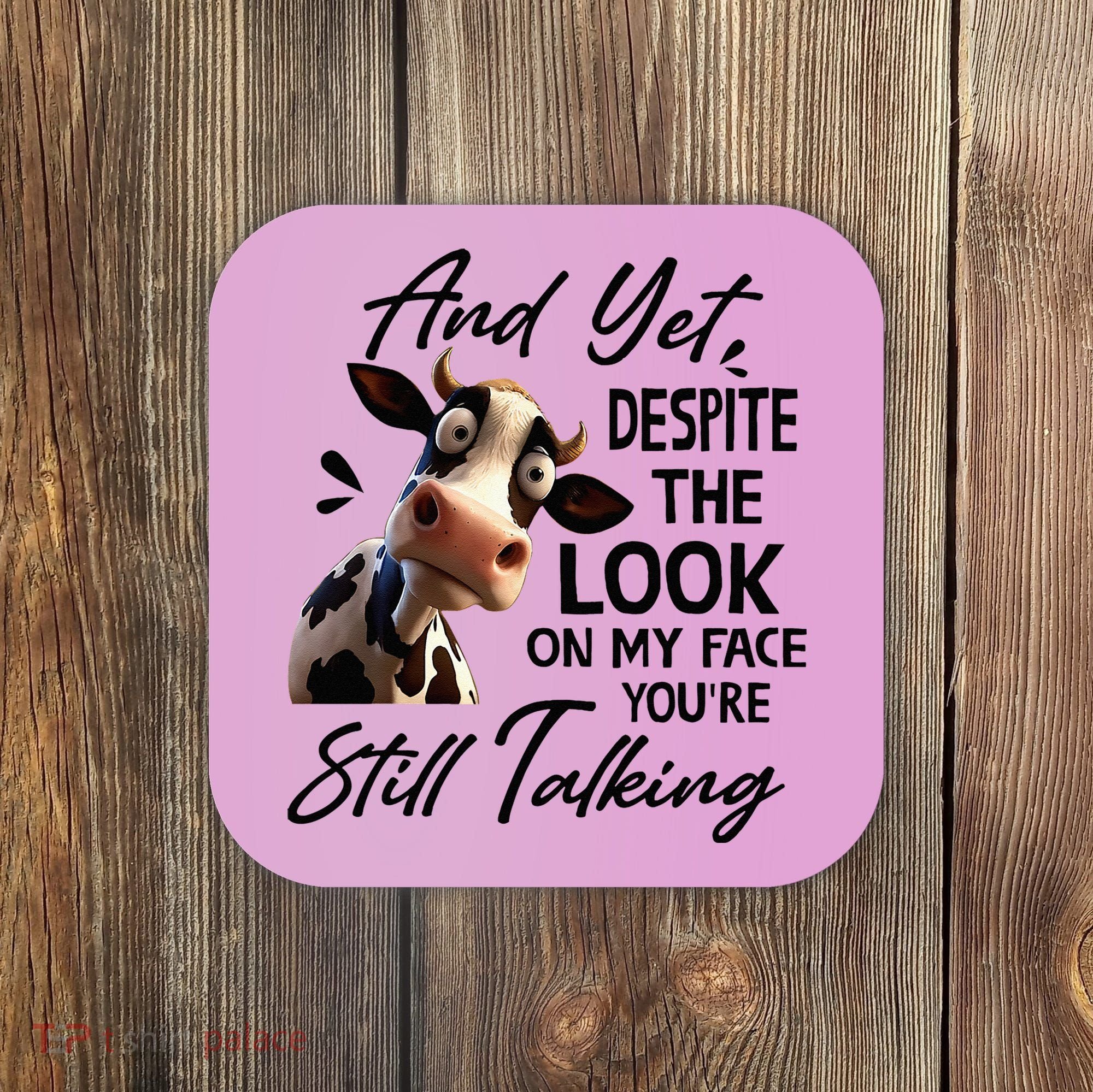 Cow And Yet Despite The Look On My Face Youre Still Talking Coaster