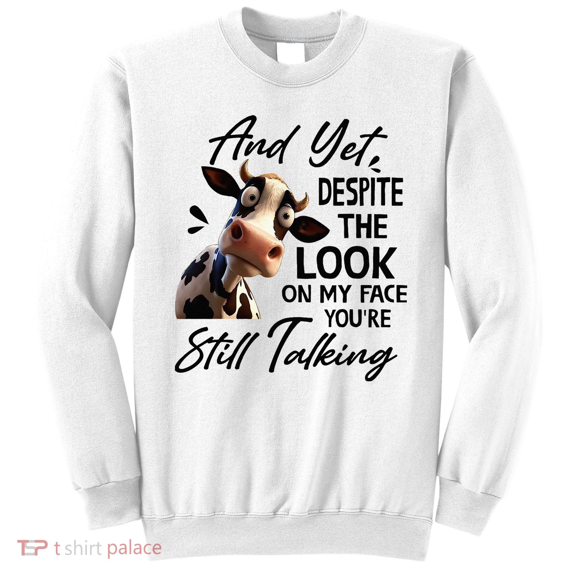 Cow And Yet Despite The Look On My Face Youre Still Talking Sweatshirt