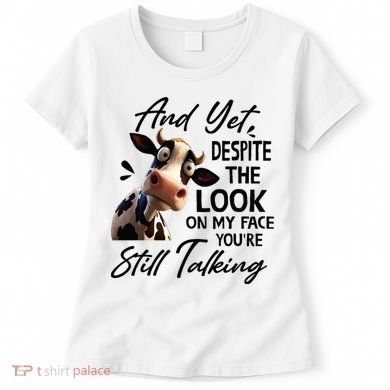 Cow And Yet Despite The Look On My Face Youre Still Talking Women's T-Shirt