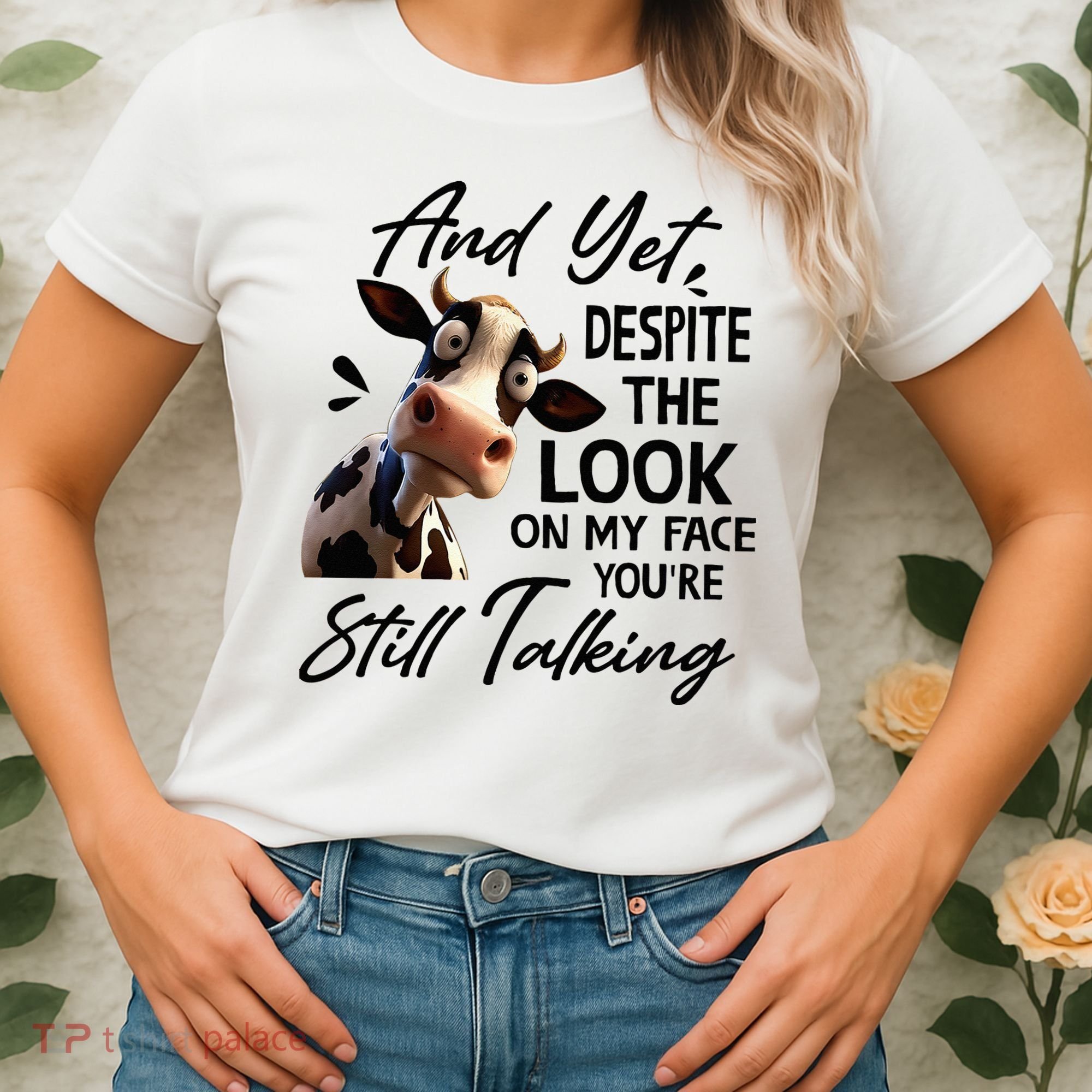 Cow And Yet Despite The Look On My Face Youre Still Talking Women's T-Shirt