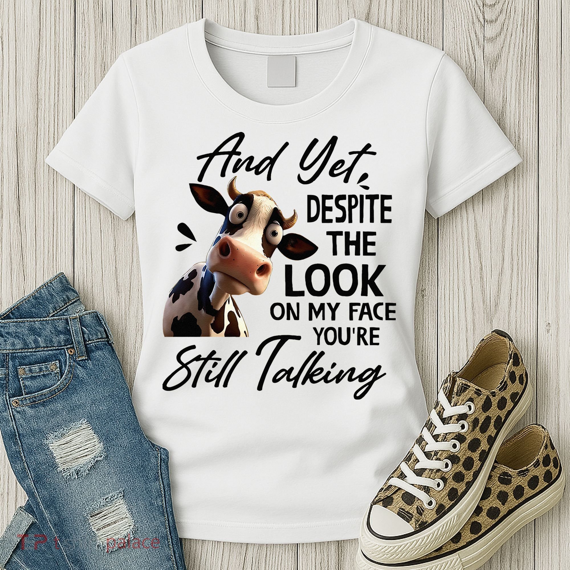 Cow And Yet Despite The Look On My Face Youre Still Talking Women's T-Shirt