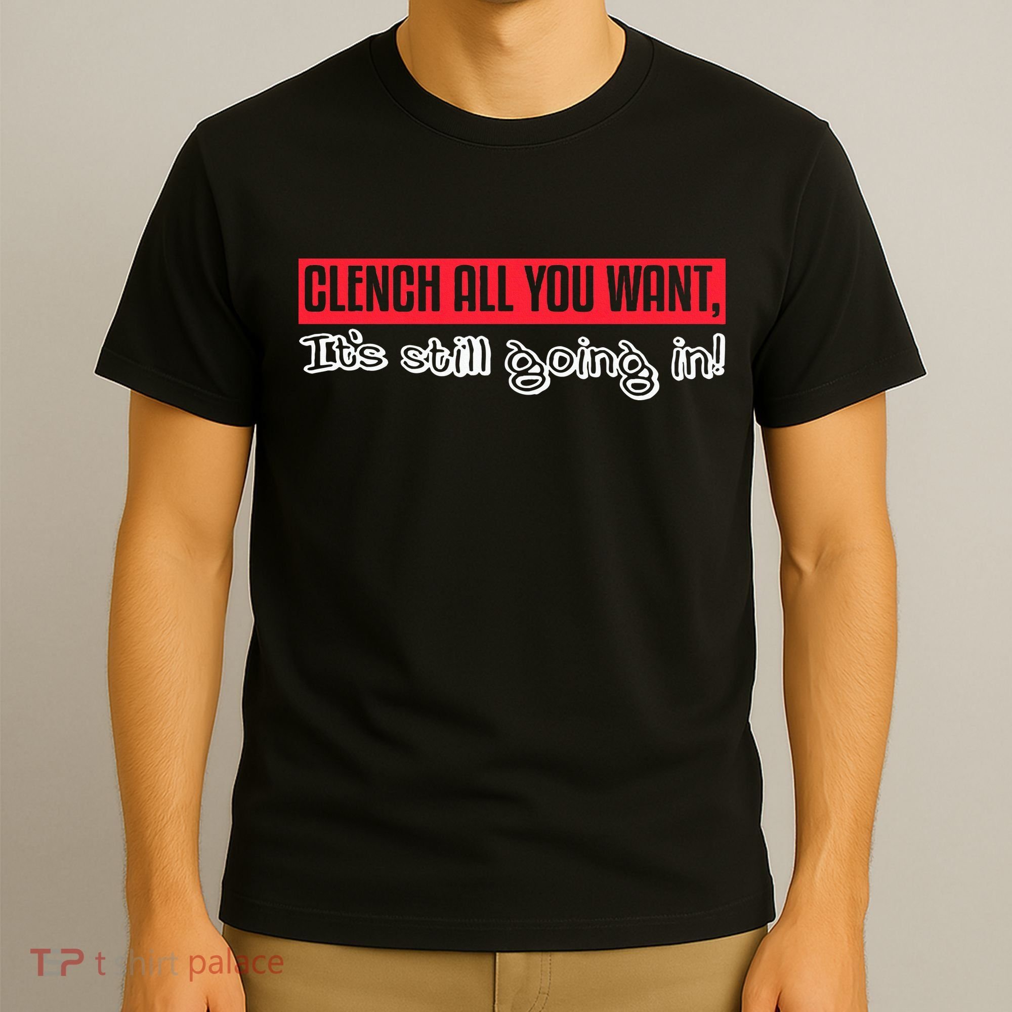 Clench All You Want ItS Still Going In T-Shirt