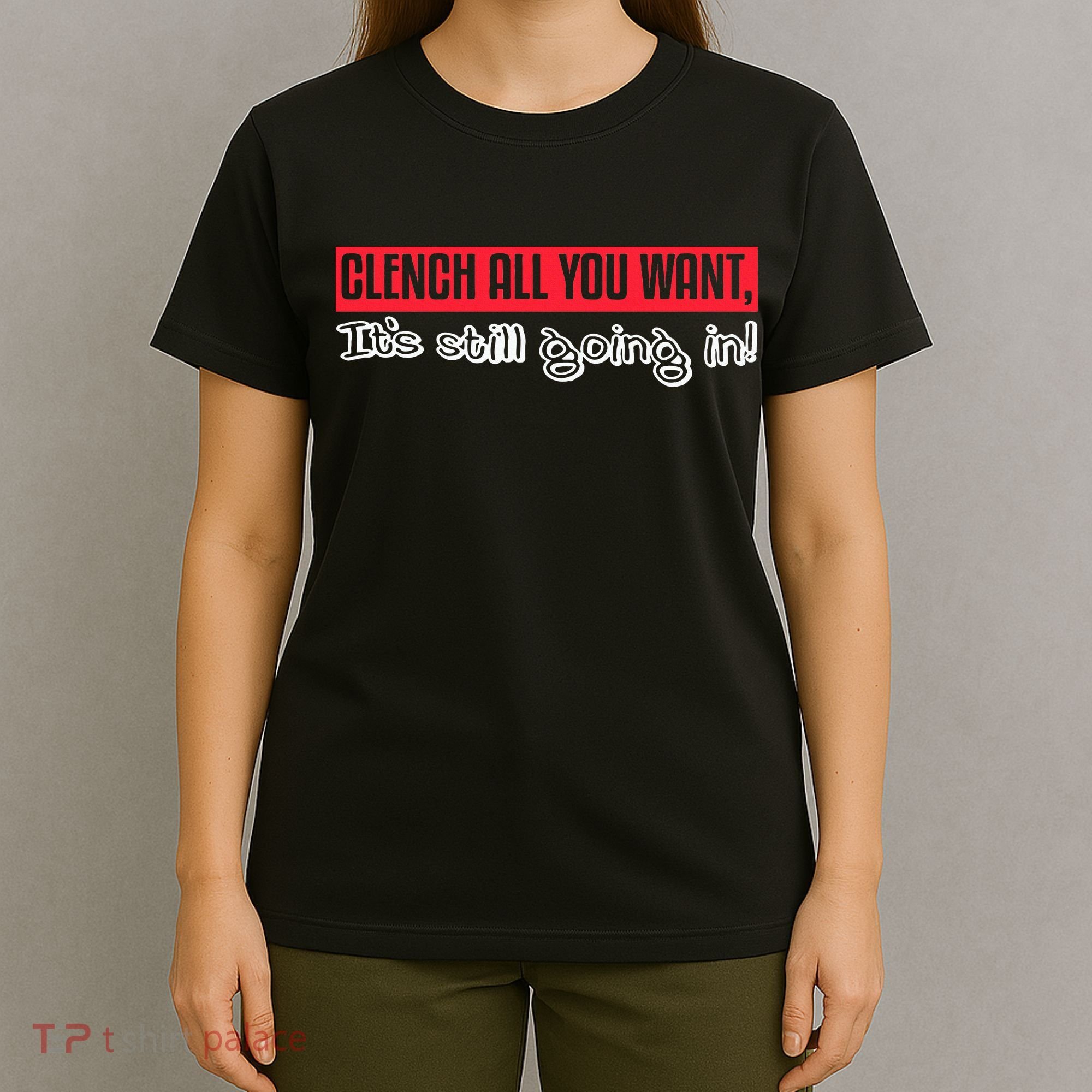 Clench All You Want ItS Still Going In T-Shirt