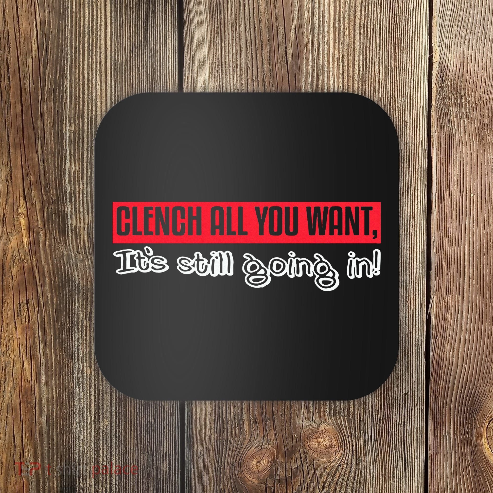 Clench All You Want ItS Still Going In Coaster