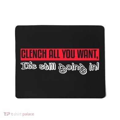 Clench All You Want ItS Still Going In Mousepad
