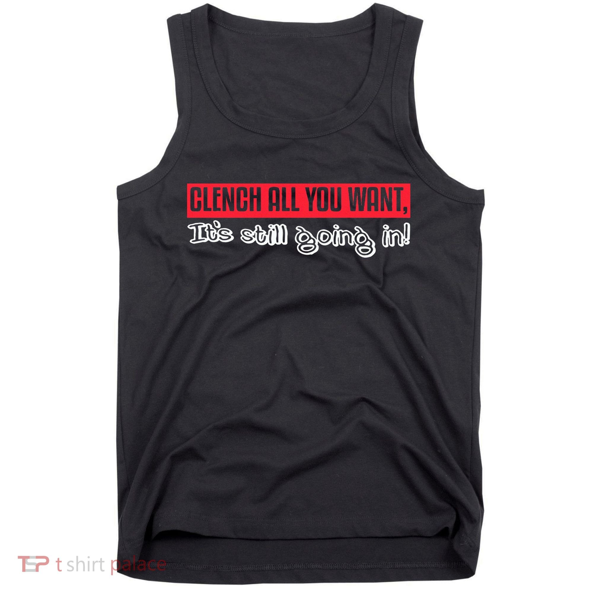 Clench All You Want ItS Still Going In Tank Top