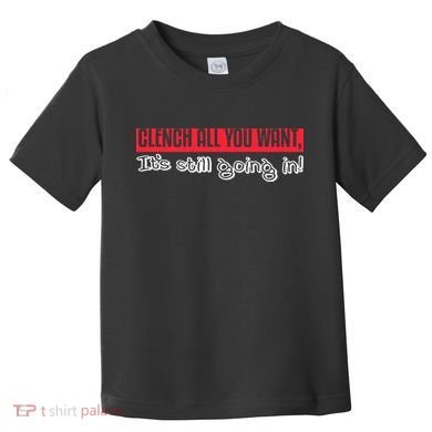 Clench All You Want ItS Still Going In Toddler T-Shirt