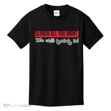 Clench All You Want ItS Still Going In Kids T-Shirt