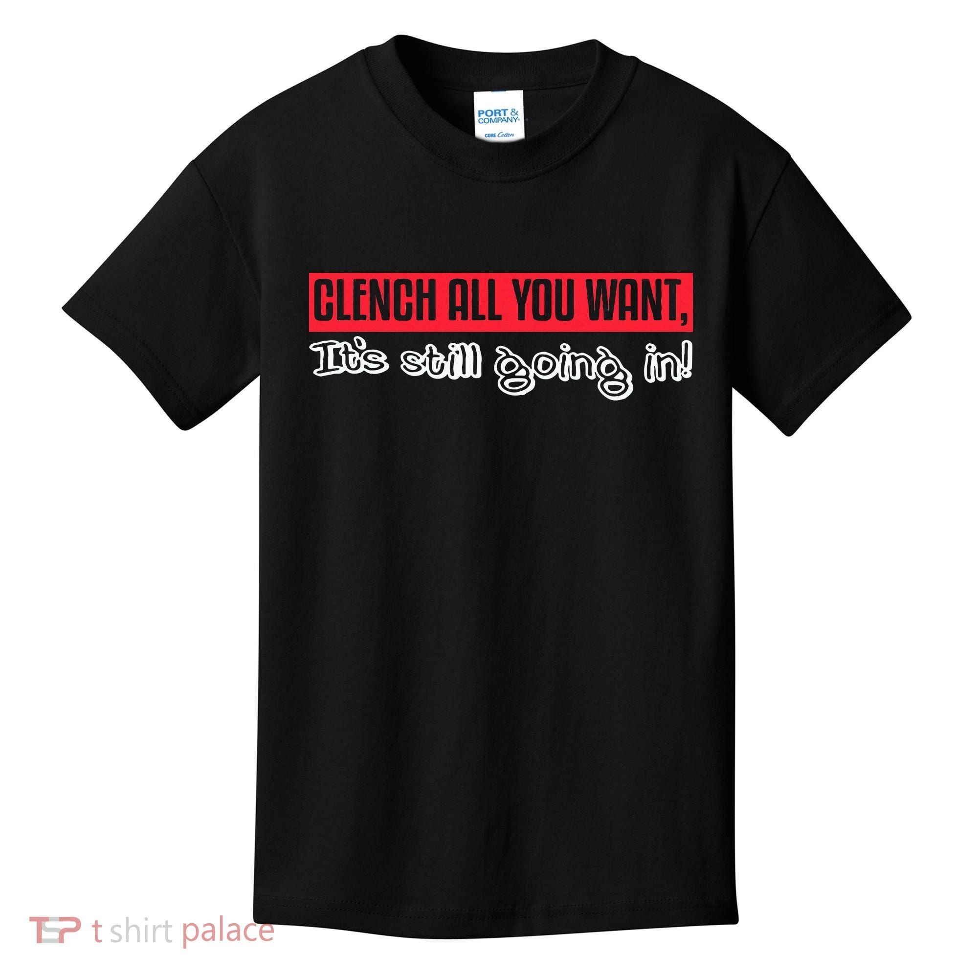 Clench All You Want ItS Still Going In Kids T-Shirt