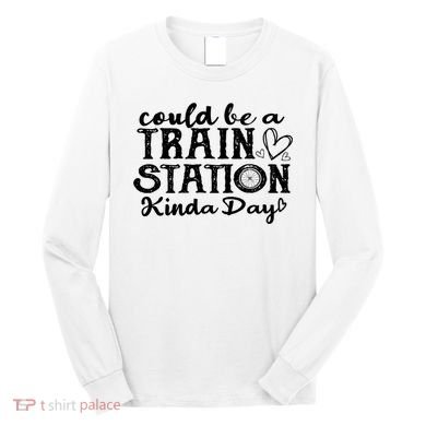 Could Be A Train Station Kinda Day Long Sleeve Shirt
