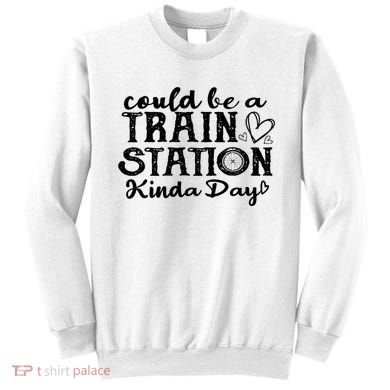 Could Be A Train Station Kinda Day Sweatshirt