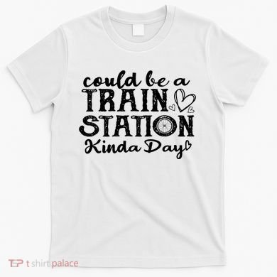 Could Be A Train Station Kinda Day T-Shirt