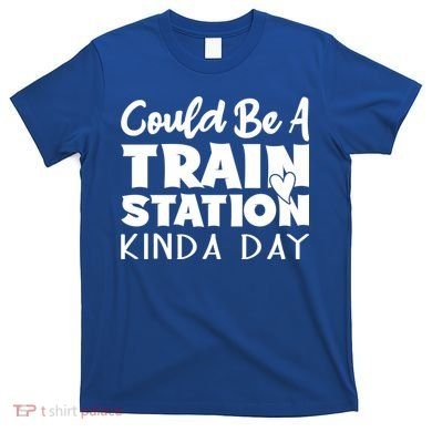 Could Be A Train Station Kinda Day Funny Heart T-Shirt