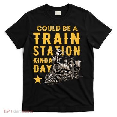 Could Be A Train Station Kinda Day T-Shirt