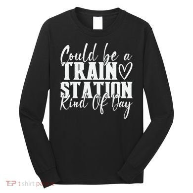 Could Be A Train Station Kinda Day Long Sleeve Shirt