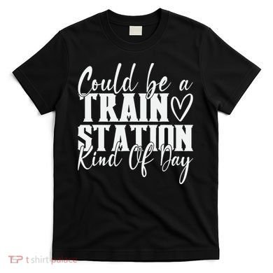 Could Be A Train Station Kinda Day T-Shirt