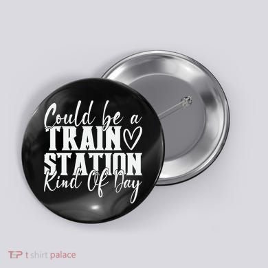Could Be A Train Station Kinda Day Button