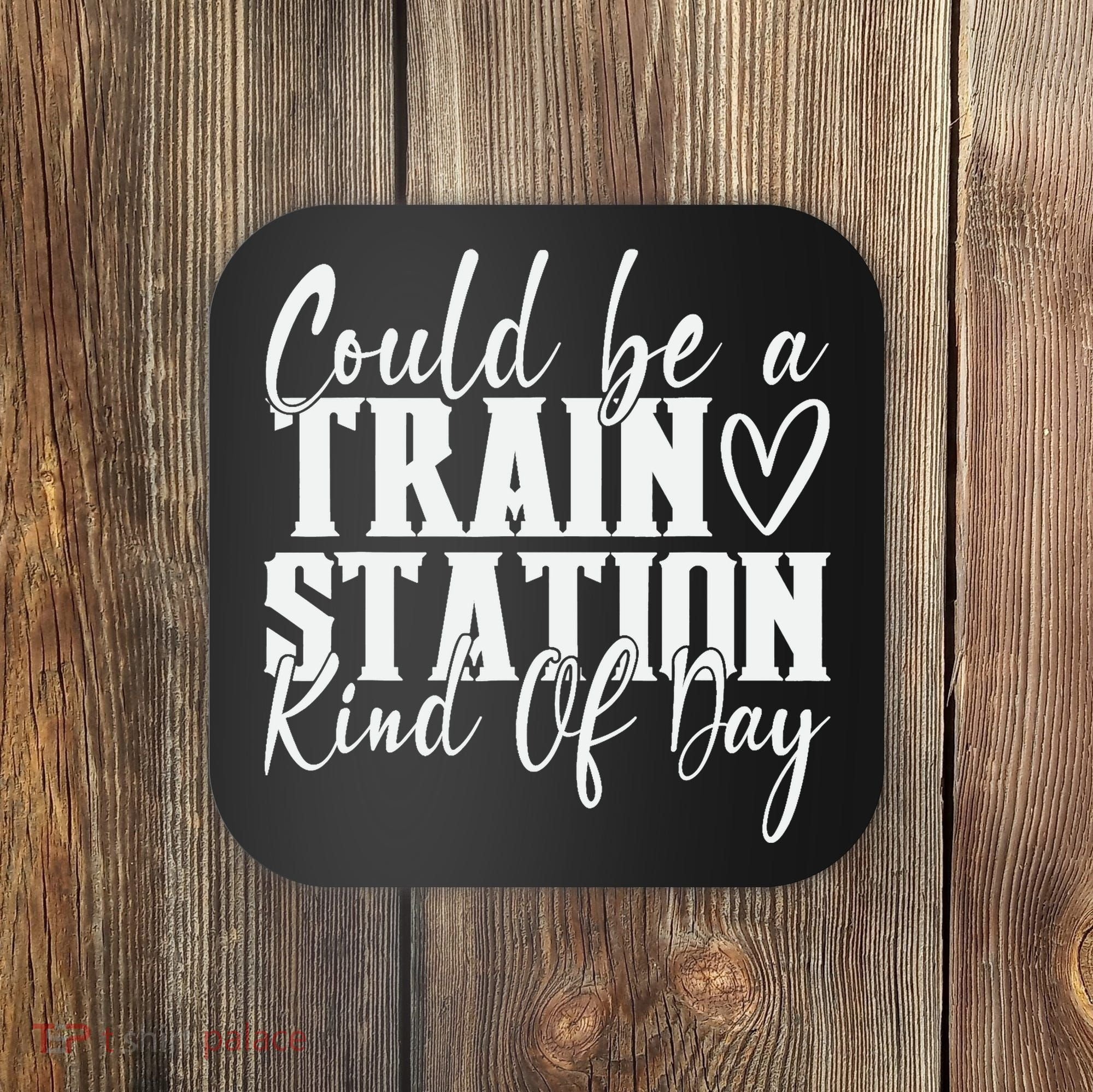 Could Be A Train Station Kinda Day Coaster
