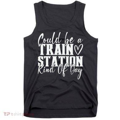 Could Be A Train Station Kinda Day Tank Top