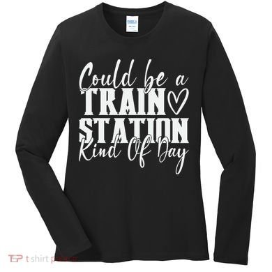 Could Be A Train Station Kinda Day Women's Long Sleeve Shirt