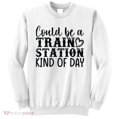 Could Be A Train Station Kind Of Day Sweatshirt