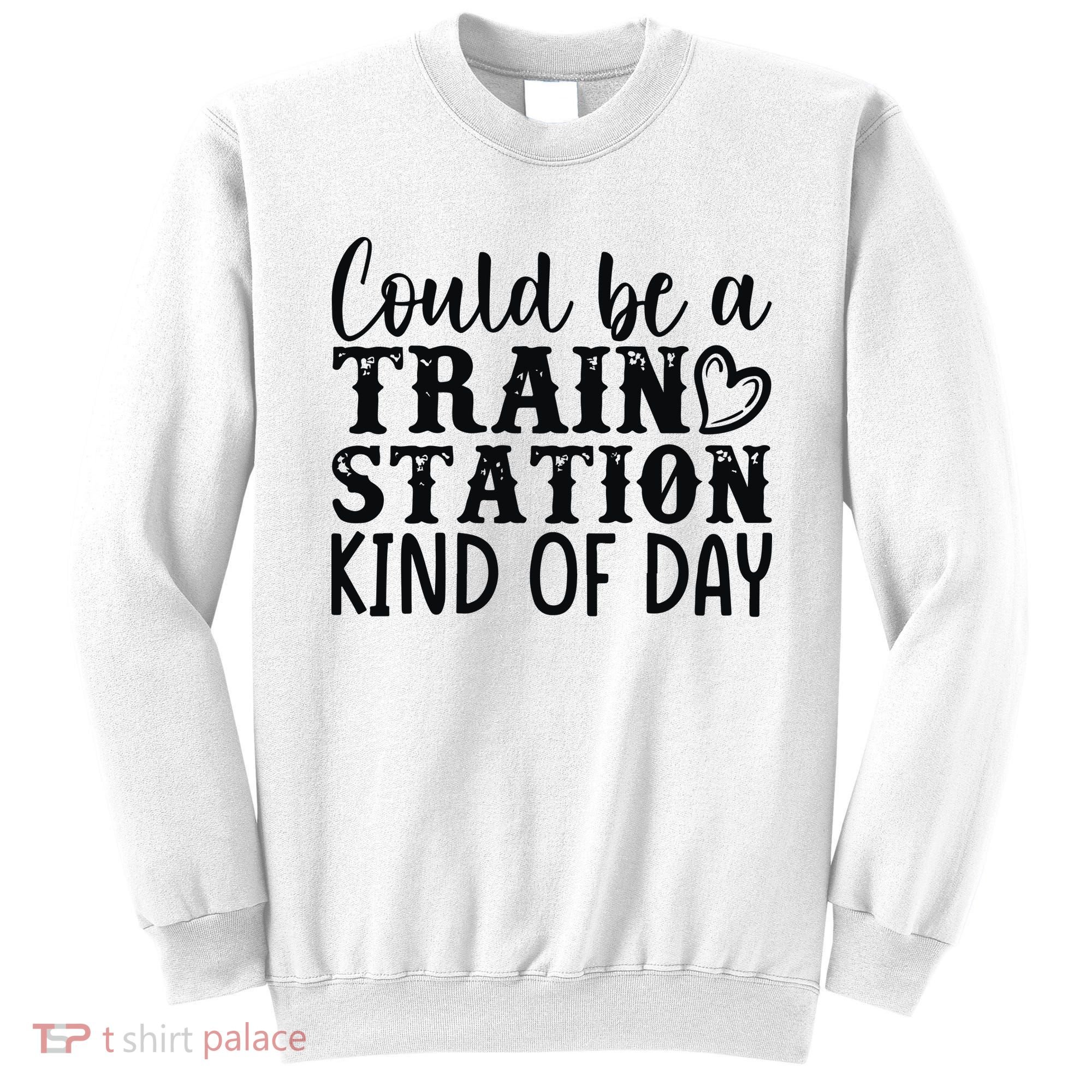 Could Be A Train Station Kind Of Day Sweatshirt