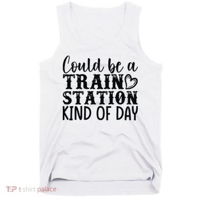 Could Be A Train Station Kind Of Day Tank Top