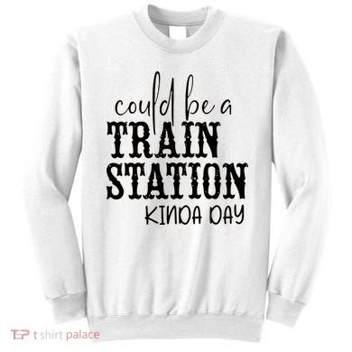 Could Be A Train Station Kinda Day Sweatshirt