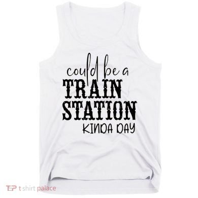 Could Be A Train Station Kinda Day Tank Top