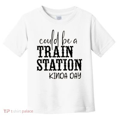 Could Be A Train Station Kinda Day Toddler T-Shirt