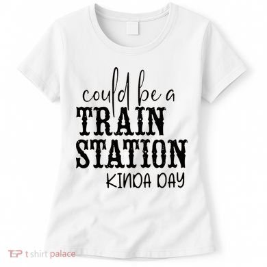Could Be A Train Station Kinda Day Women's T-Shirt
