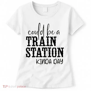 Could Be A Train Station Kinda Day Women's T-Shirt