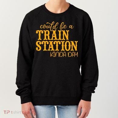Could Be A Train Station Kinda Day Gift Women's Sweatshirt