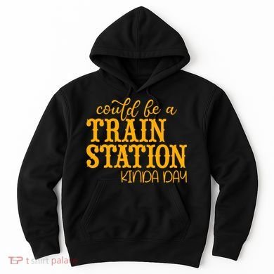 Could Be A Train Station Kinda Day Gift Hoodie