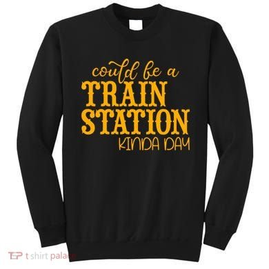 Could Be A Train Station Kinda Day Gift Sweatshirt
