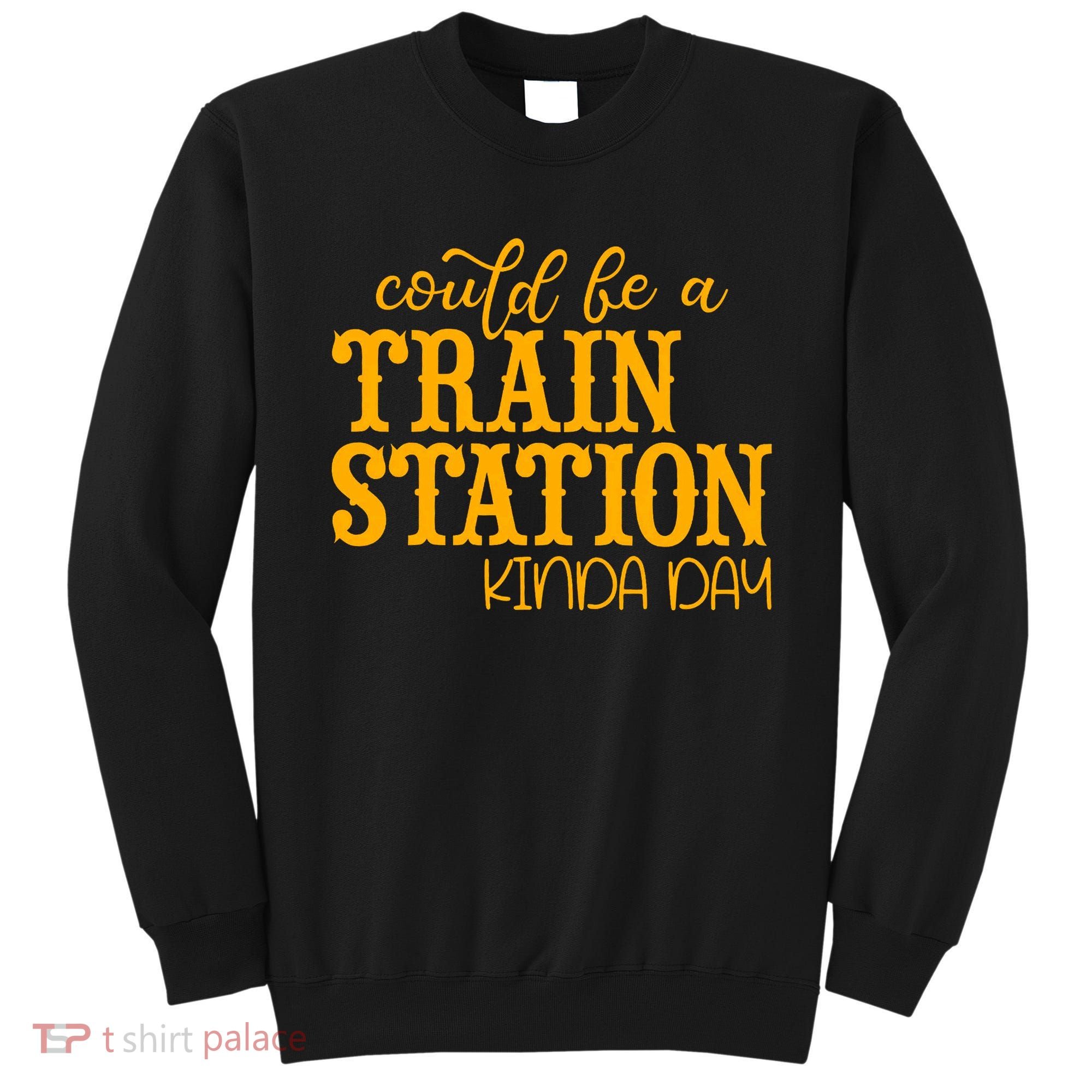 Could Be A Train Station Kinda Day Gift Sweatshirt