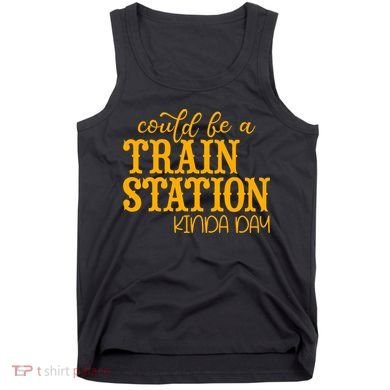 Could Be A Train Station Kinda Day Gift Tank Top