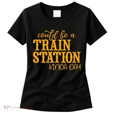 Could Be A Train Station Kinda Day Gift Women's T-Shirt
