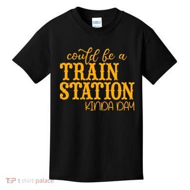 Could Be A Train Station Kinda Day Gift Kids T-Shirt