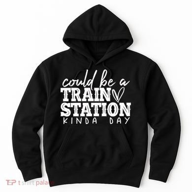 Could Be A Train Station Kinda Day Hoodie